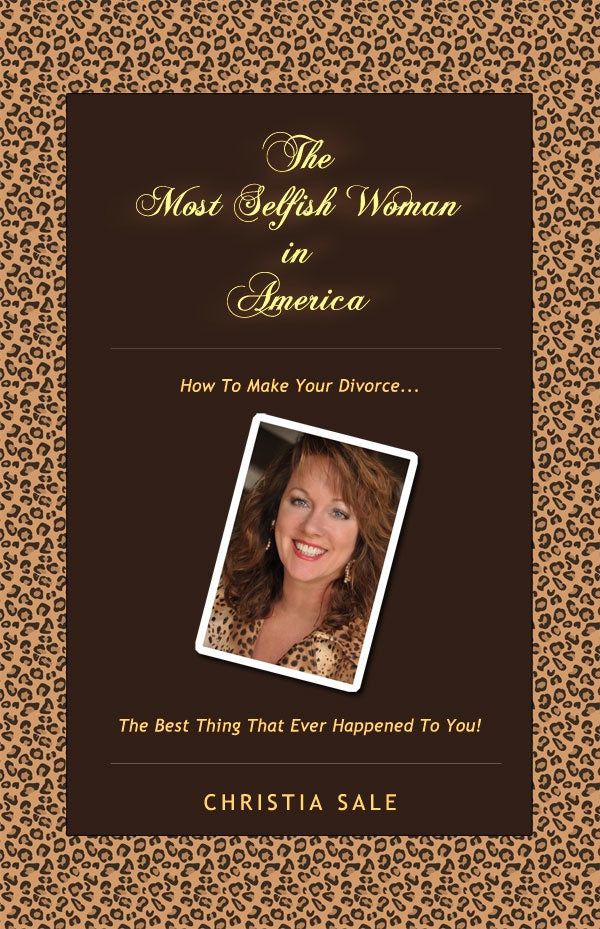 The Most Selfish Woman in America - How to Make Your Divorce the Best Thing That Ever Happened To You!